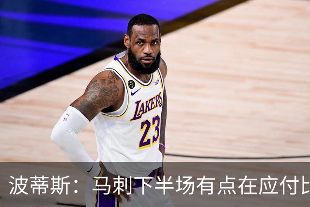 波蒂斯：马刺下半场有点在应付比赛&文班丢关键罚球导致马刺崩盘